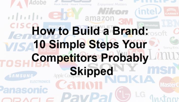 How to Build a Brand: 10 Simple Steps Your Competitors Probably Skipped